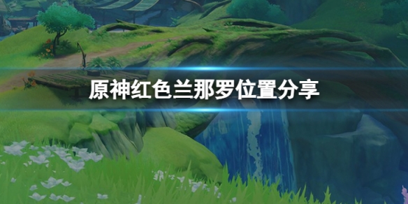 《原神》红色兰那罗在哪里？红色兰那罗位置分享