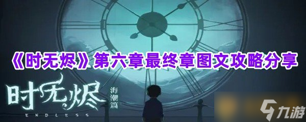 《时无烬》第六章最终章图文攻略分享