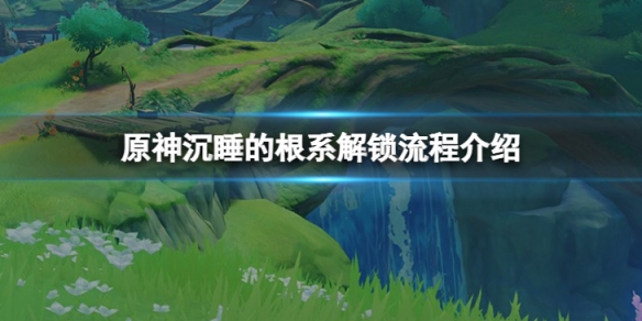 《原神》沉睡的根系怎么解锁？沉睡的根系解锁流程介绍