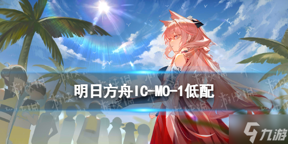 《明日方舟》IC-MO-1低配攻略