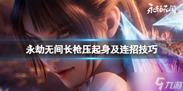 《永劫无间》长枪压起身有什么技巧 长枪压起身及连招技巧