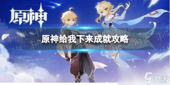 《原神》给我下来怎么达成 给我下来成就攻略
