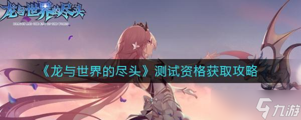 龙与世界的尽头测试资格获取方法