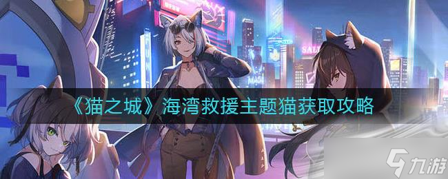 《猫之城》海湾救援主题猫获取攻略