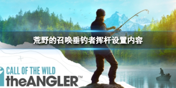 《荒野的召唤垂钓者》怎么挥杆？挥杆设置内容介绍
