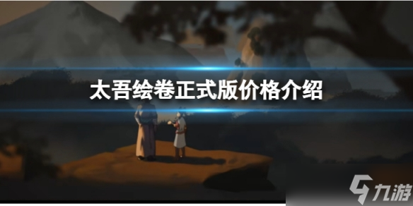 《太吾绘卷》正式版出来了还要花钱吗？正式版价格介绍