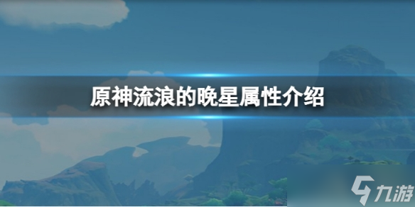 《原神》流浪的晚星属性怎么样？流浪的晚星属性介绍