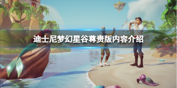 《迪士尼梦幻星谷》尊贵版有哪些内容？尊贵版内容介绍