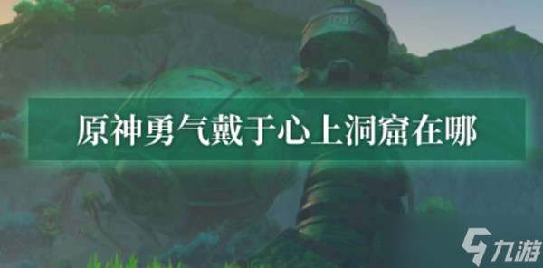 原神勇气戴于心上洞窟位置介绍