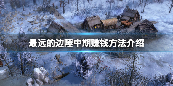 《最远的边陲》中期怎么赚钱？中期赚钱方法介绍