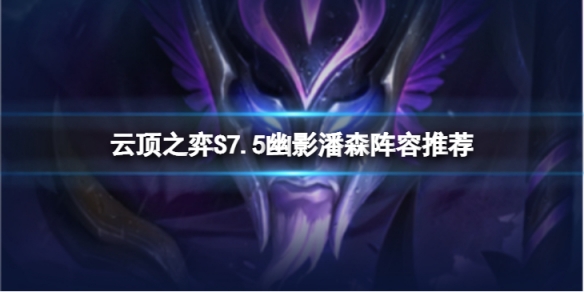《云顶之弈》S7.5幽影潘森怎么玩？S7.5幽影潘森阵容推荐