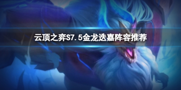 《云顶之弈》S7.5金龙迭嘉怎么玩？S7.5金龙迭嘉阵容推荐