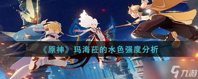原神玛海菈的水色强度介绍