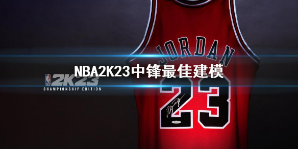 《NBA 2K23》中锋最佳建模 mc中锋最强建模推荐