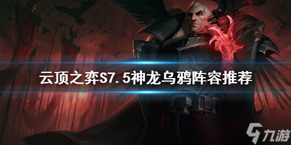 《云顶之弈》S7.5神龙乌鸦怎么玩？S7.5神龙乌鸦阵容推荐