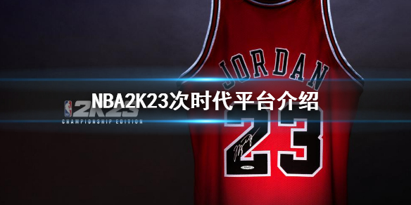 《NBA2K23》次世代有什么平台？次时代平台介绍