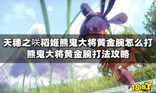 《天穗之咲稻姬》熊鬼大将黄金腕怎么打？熊鬼大将黄金腕打法攻略