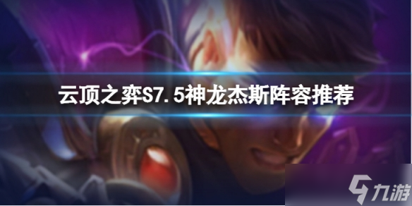 《云顶之弈》S7.5神龙杰斯怎么玩 S7.5神龙杰斯阵容推荐