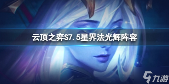 《云顶之弈》S7.5星界法光辉怎么玩 S7.5星界法光辉阵容推荐速参考