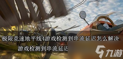 极限竞速地平线4游戏怎么解决检测到串流延迟