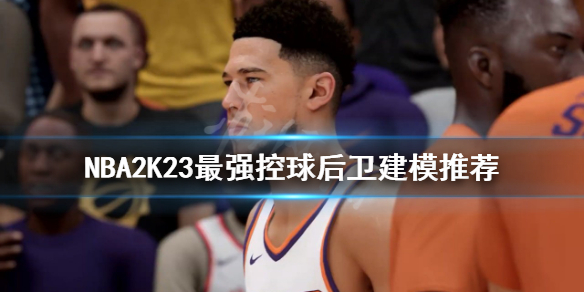 《NBA2K23》控球后卫如何建模？最强控球后卫建模推荐