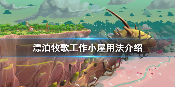 《漂泊牧歌》工作小屋有什么用？工作小屋用法介绍