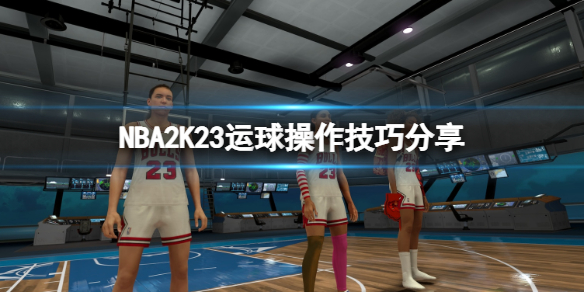 《NBA2K23》运球操作技巧分享 怎么运球？