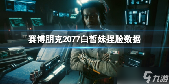 《赛博朋克2077》白皙妹怎么捏？白皙妹捏脸数据分享