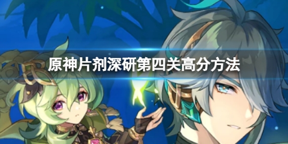 《原神》片剂深研第四关怎么过？片剂深研第四关高分方法介绍