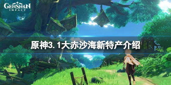 《原神》3.1大赤沙海新特产有哪些？3.1大赤沙海新特产介绍