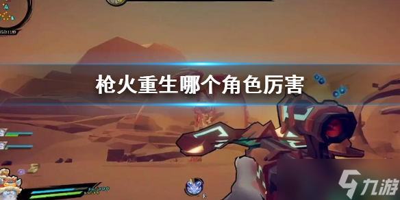 《枪火重生》哪个角色厉害？强力角色推荐