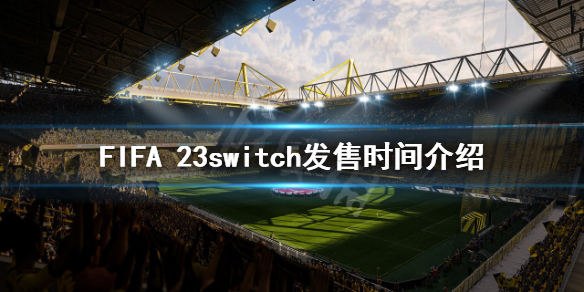 《FIFA 23》什么时候发售switch?switch发售时间介绍