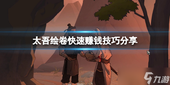 《太吾绘卷》怎么赚钱？快速赚钱技巧分享