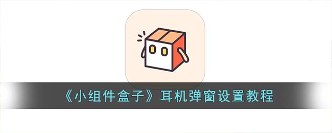 《小组件盒子》耳机弹窗设置教程