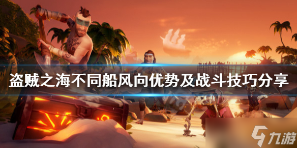 《盗贼之海》不同船风向优势及战斗技巧分享 战斗有什么技巧