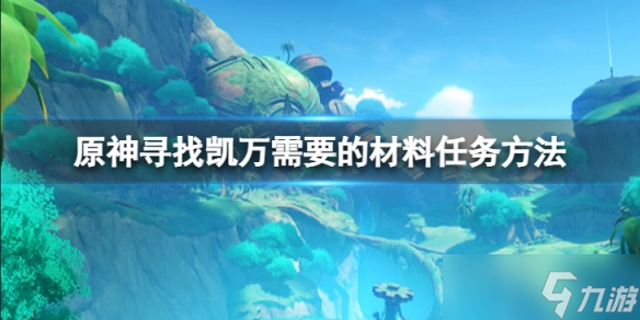 《原神》寻找凯万需要的材料怎么上去？寻找凯万需要的材料任务方法介绍