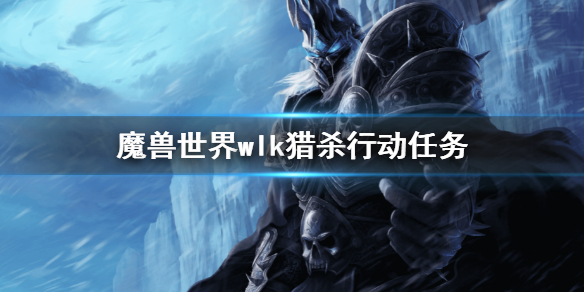 《魔兽世界》wlk猎杀行动任务 巫妖王之怒猎杀行动任务