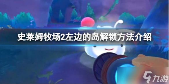 《史莱姆牧场2》左边的岛怎么去 左边的岛解锁方法介绍