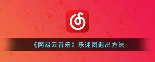 《网易云音乐》乐迷团退出方法