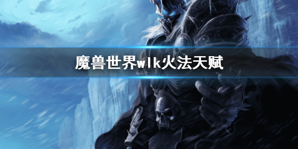 《魔兽世界》wlk火法天赋 巫妖王之怒火法天赋加点