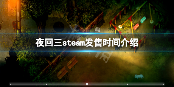 《夜回三》steam什么时候上线？steam发售时间介绍