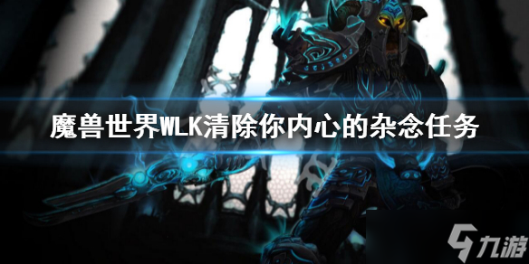 《魔兽世界》WLK清除你内心的杂念任务 wlk清除你内心的杂念攻略