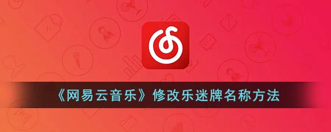 《网易云音乐》修改乐迷牌名称方法