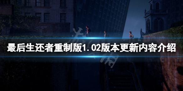 《最后生还者重制版》1.02版本更新了什么？1.02版本更新内容介绍