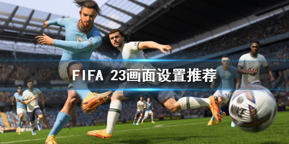 《FIFA 23》画面如何设置？画面设置推荐