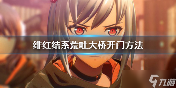 《绯红结系》荒吐大桥怎么过？荒吐大桥开门方法分享