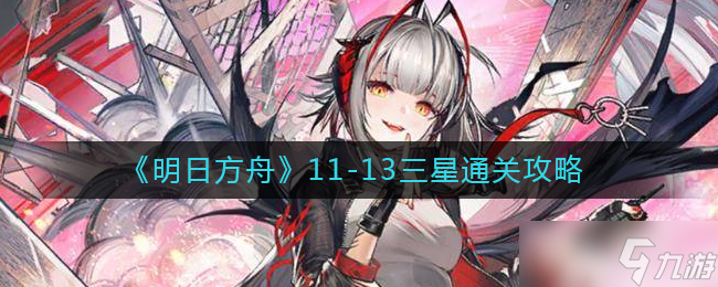 明日方舟11-13怎么过-11-13三星通关攻略