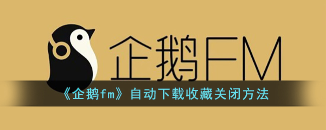 《企鹅fm》自动下载收藏关闭方法