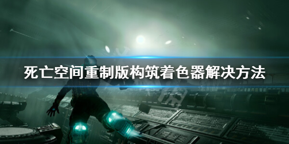 《死亡空间重制版》构筑着色器卡住怎么办？构筑着色器解决方法
