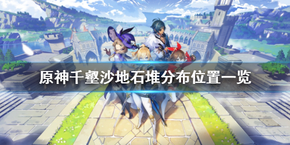 《原神》千壑沙地石堆在哪？千壑沙地石堆分布位置一览